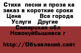 Стихи, песни и проза ка заказ в короткие сроки › Цена ­ 300 - Все города Услуги » Другие   . Самарская обл.,Новокуйбышевск г.